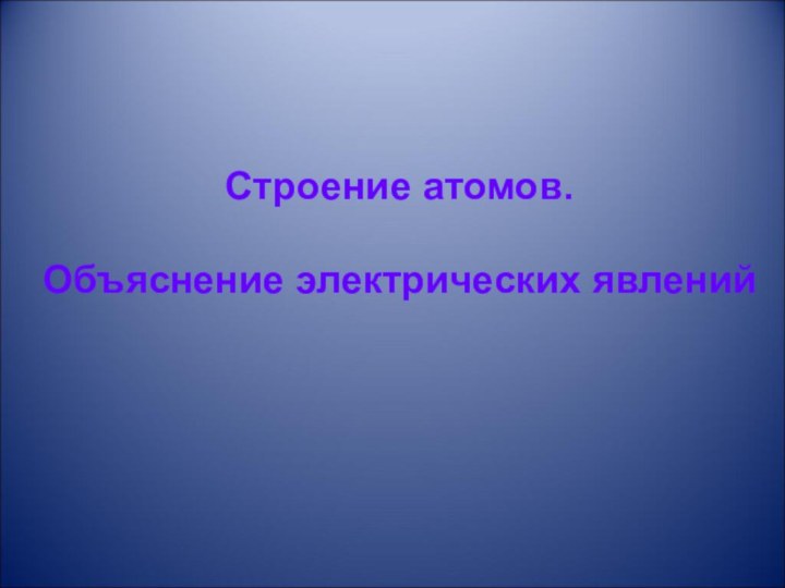 Строение атомов. Объяснение электрических явлений