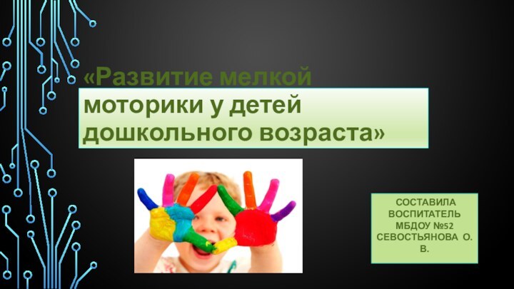 «Развитие мелкой моторики у детей дошкольного возраста» Составила воспитательМбдоу №52Севостьянова О.В.