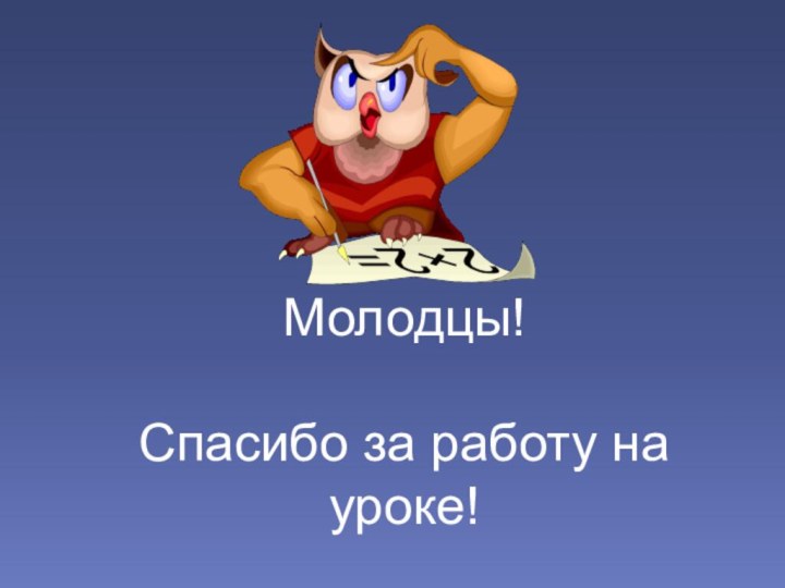 Молодцы! Спасибо за работу на уроке!