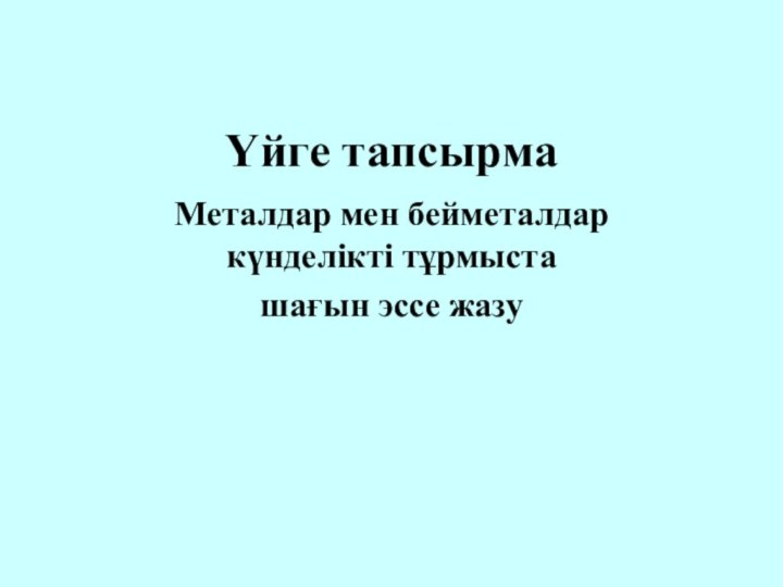 Үйге тапсырмаМеталдар мен бейметалдар күнделікті тұрмыста шағын эссе жазу