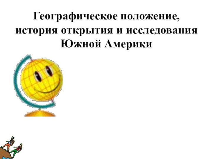 Географическое положение, история открытия и исследования  Южной Америки