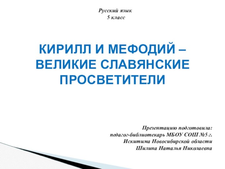  КИРИЛЛ И МЕФОДИЙ – ВЕЛИКИЕ СЛАВЯНСКИЕ ПРОСВЕТИТЕЛИПрезентацию подготовила: педагог-библиотекарь МБОУ СОШ №5