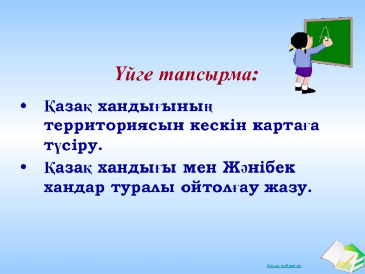 Үйге тапсырма:Қазақ хандығының территориясын кескін картаға түсіру.Қазақ хандығы мен Жәнібек хандар туралы ойтолғау жазу.