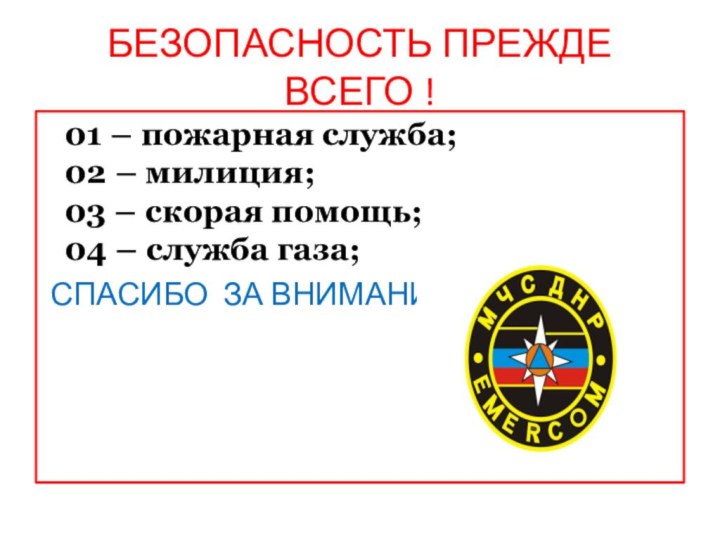 БЕЗОПАСНОСТЬ ПРЕЖДЕ ВСЕГО !01 – пожарная служба;02 – милиция;03 – скорая помощь;04