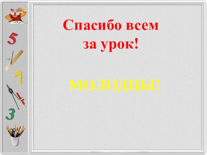 Спасибо всемза урок!МОЛОДЦЫ!