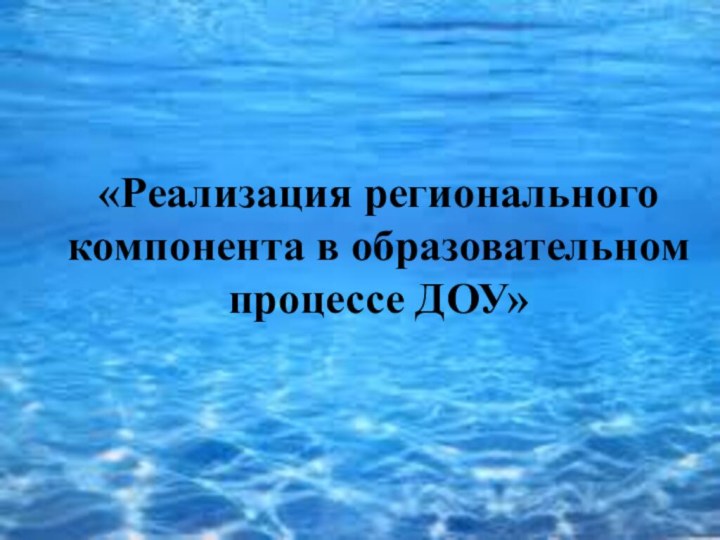 «Реализация регионального   компонента в образовательном процессе ДОУ»