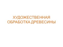 Презентация. Художественная обработка древесины.Инструменты и принадлежности.