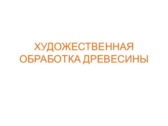 Презентация. Художественная обработка древесины.Инструменты и принадлежности.