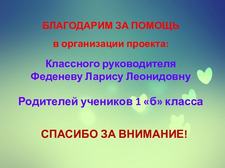 БЛАГОДАРИМ ЗА ПОМОЩЬ в организации проекта:Классного руководителя Феденеву Ларису ЛеонидовнуРодителей учеников 1 «б» классаСПАСИБО ЗА ВНИМАНИЕ!