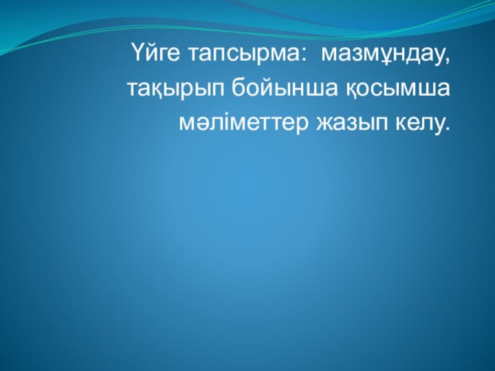 Үйге тапсырма: мазмұндау, тақырып бойынша қосымша   мәліметтер жазып келу. 