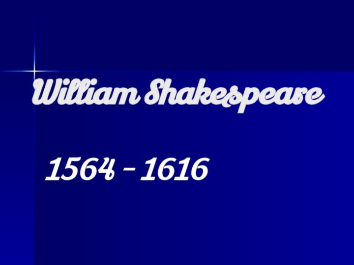 William Shakespeare1564 - 1616