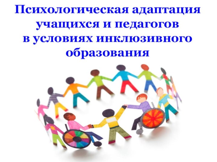 Психологическая адаптация учащихся и педагогов  в условиях инклюзивного образования