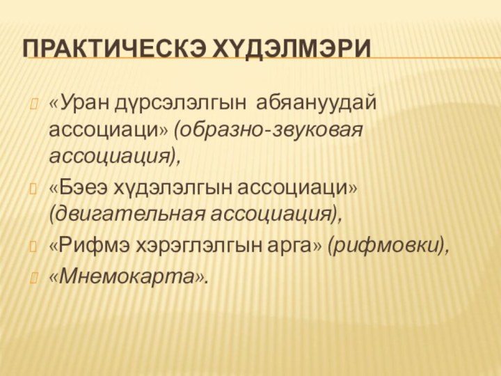 Практическэ хΥдэлмэри«Уран дүрсэлэлгын абяануудай ассоциаци» (образно-звуковая ассоциация),«Бэеэ хүдэлэлгын ассоциаци» (двигательная ассоциация),«Рифмэ хэрэглэлгын арга» (рифмовки),«Мнемокарта».