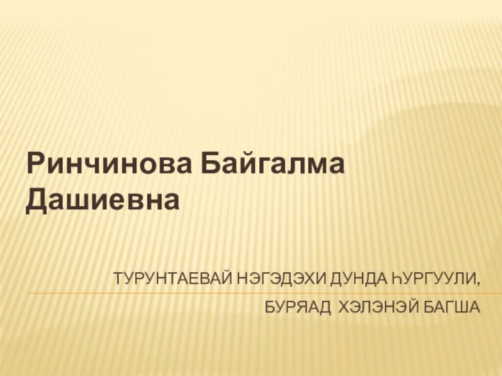 Турунтаевай нэгэдэхи дунда һургуули,  буряад хэлэнэй багша Ринчинова Байгалма Дашиевна