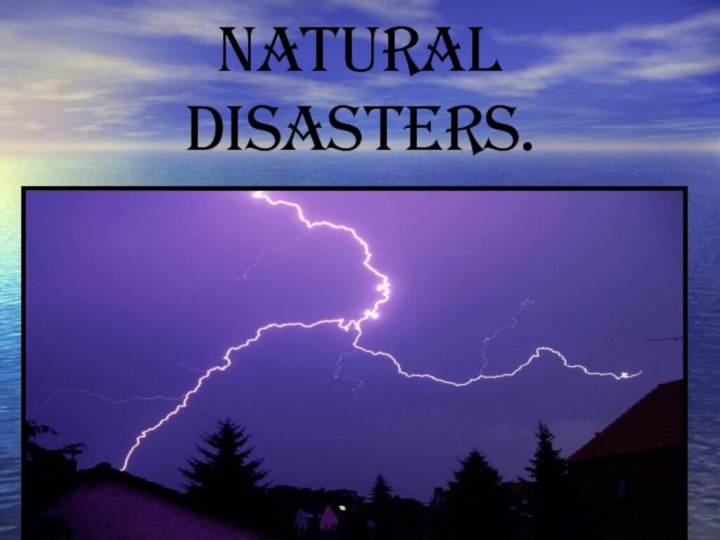 Natural disasters.