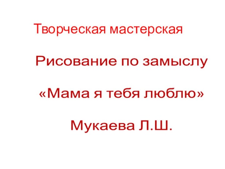 Творческая мастерскаяРисование по замыслу«Мама я тебя люблю»Мукаева Л.Ш.