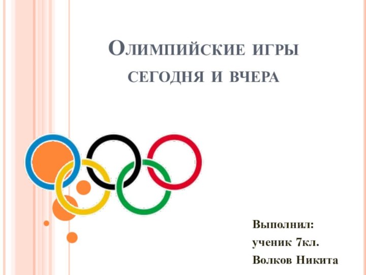 Олимпийские игры сегодня и вчера Выполнил: ученик 7кл. Волков Никита