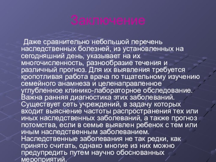 Заключение	Даже сравнительно небольшой перечень наследственных болезней, из установленных на сегодняшний день, указывает