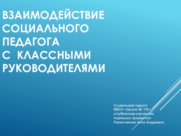 ВЗАИМОДЕЙСТВИЕ СОЦИАЛЬНОГО ПЕДАГОГА  С КЛАССНЫМИ РУКОВОДИТЕЛЯМИ Социальный педагог МБОУ «Школа №