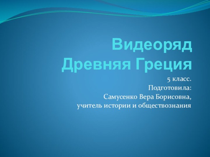 Видеоряд Древняя Греция5 класс.Подготовила:Самусенко Вера Борисовна,учитель истории и обществознания