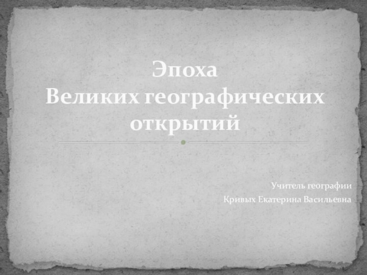 Эпоха  Великих географических  открытийУчитель географииКривых Екатерина Васильевна