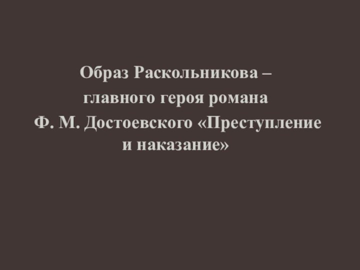 Образ Раскольникова – главного героя романа Ф. М. Достоевского «Преступление и наказание»