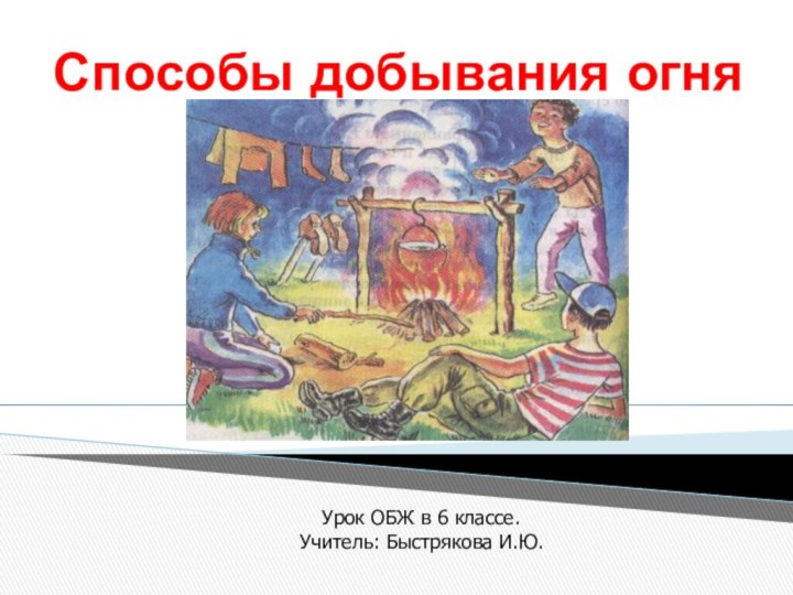 Способы добывания огняУрок ОБЖ в 6 классе. Учитель: Быстрякова И.Ю.