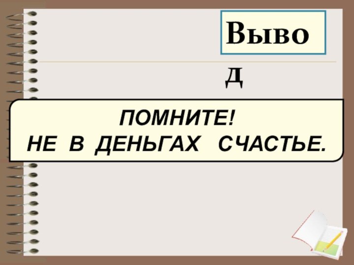 ПОМНИТЕ! НЕ В ДЕНЬГАХ  СЧАСТЬЕ.Вывод