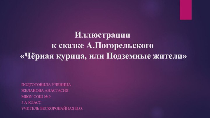 Иллюстрации  к сказке А.Погорельского  «Чёрная курица, или Подземные жители»Подготовила ученицаЖеланова