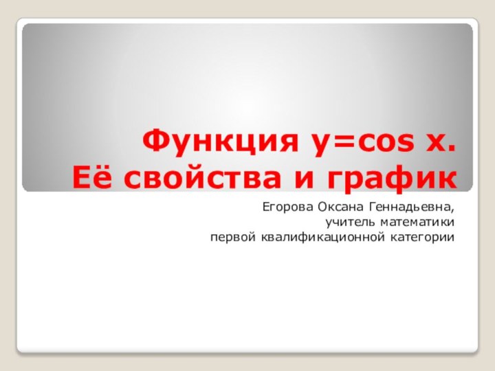 Функция y=cos x.  Её свойства и график Егорова Оксана Геннадьевна,учитель математикипервой квалификационной категории