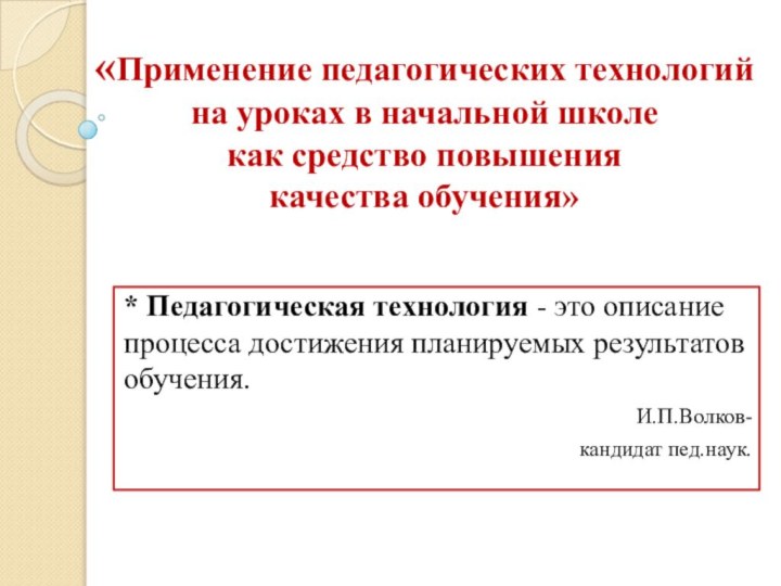 «Применение педагогических технологий  на уроках в начальной школе  как средство