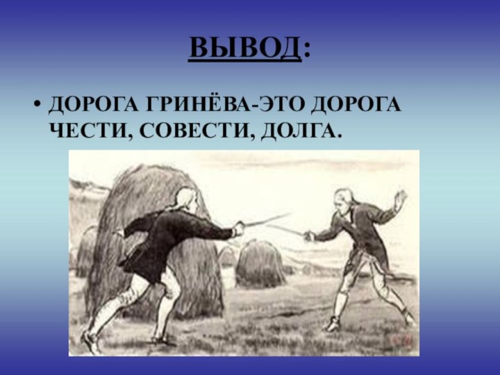 ВЫВОД:ДОРОГА ГРИНЁВА-ЭТО ДОРОГА ЧЕСТИ, СОВЕСТИ, ДОЛГА.