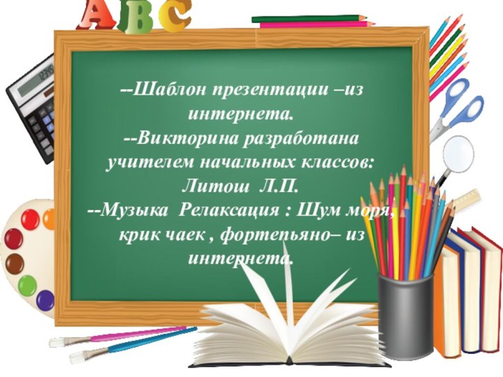 --Шаблон презентации –из интернета. --Викторина разработана  учителем начальных классов: Литош Л.П.