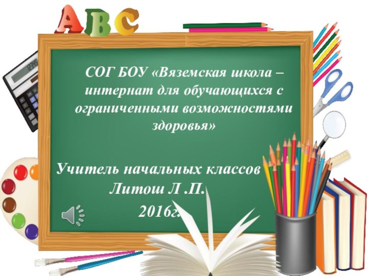 СОГ БОУ «Вяземская школа – интернат для обучающихся с ограниченными возможностями здоровья»Учитель