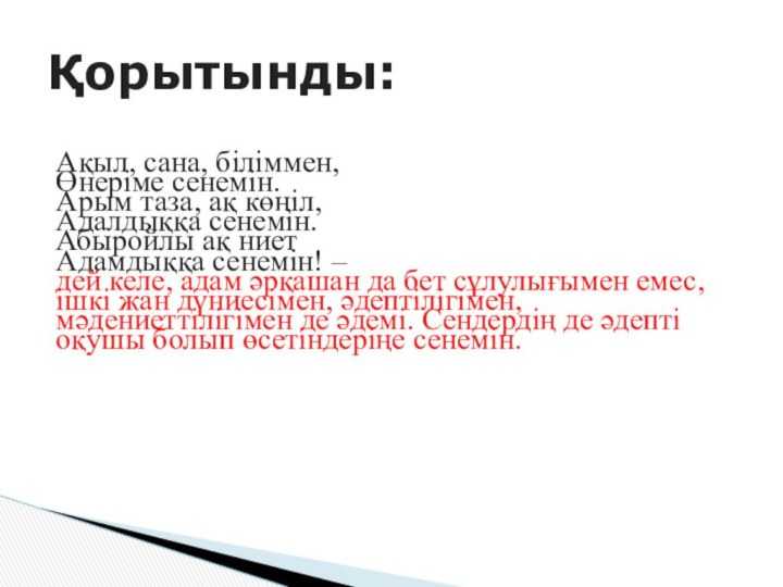 Ақыл, сана, біліммен, Өнеріме сенемін. Арым таза, ақ көңіл, Адалдыққа сенемін.