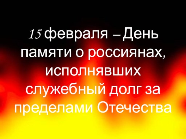 15 февраля – День памяти о россиянах, исполнявших служебный долг за пределами Отечества