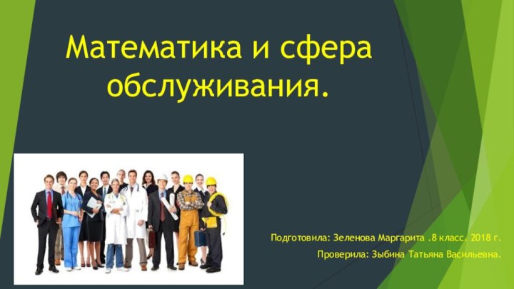 Математика и сфера обслуживания.Подготовила: Зеленова Маргарита .8 класс. 2018 г.Проверила: Зыбина Татьяна Васильевна.