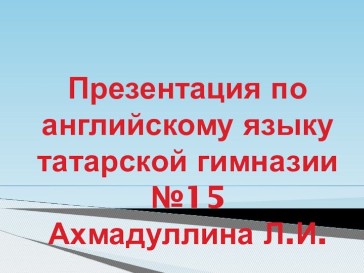 Презентация по английскому языку татарской гимназии №15  Ахмадуллина Л.И.