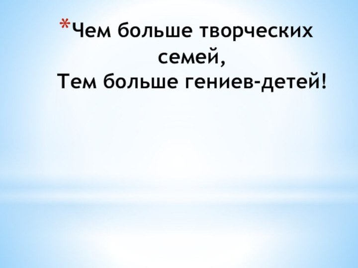 Чем больше творческих семей, Тем больше гениев-детей!