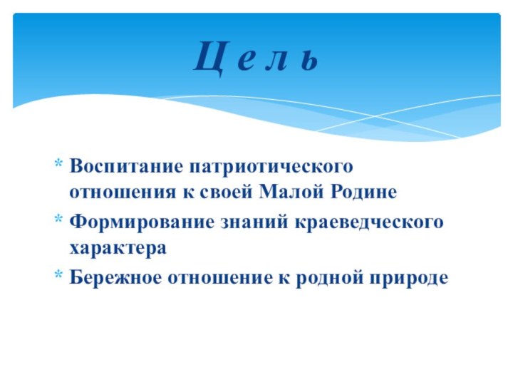 Воспитание патриотического отношения к своей Малой РодинеФормирование знаний краеведческого характераБережное отношение к