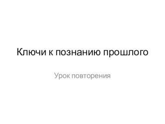 Презентация по истории на тему Ключи к познанию прошлого (5 класс)