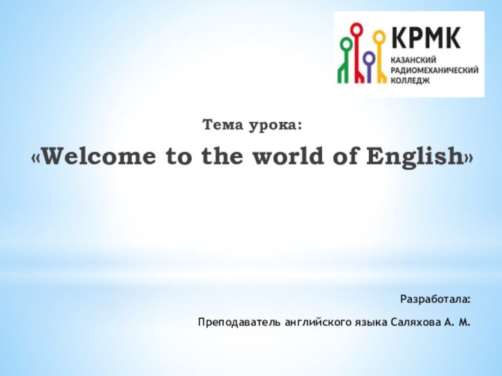 Разработала: Тема урока:«Welcome to the world of English»Преподаватель английского языка Саляхова А. М.