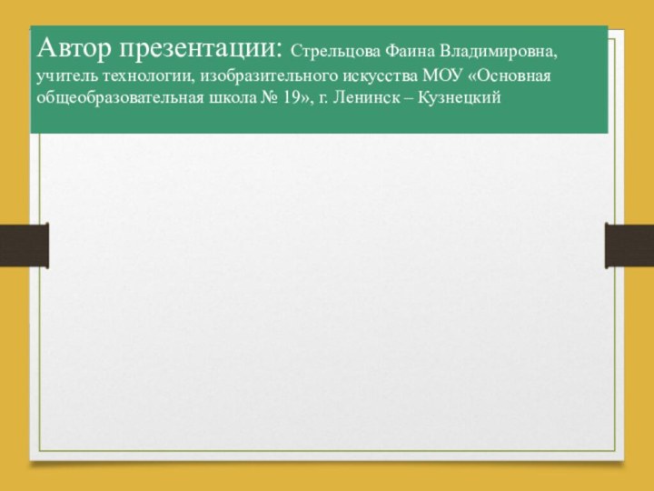 Автор презентации: Стрельцова Фаина Владимировна, учитель технологии, изобразительного искусства МОУ «Основная общеобразовательная