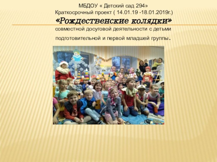 МБДОУ « Детский сад 294» Краткосрочный проект ( 14.01.19 -18.01.2019г.)«Рождественские колядки»совместной досуговой