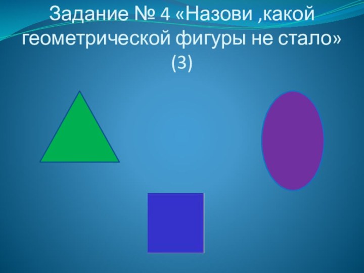 Задание № 4 «Назови ,какой геометрической фигуры не стало» (3)