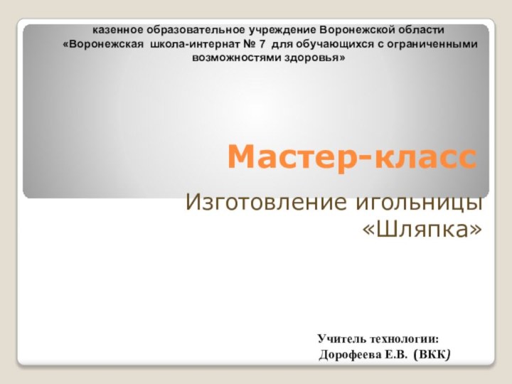 Мастер-классИзготовление игольницы «Шляпка»казенное образовательное учреждение Воронежской области  «Воронежская школа-интернат № 7