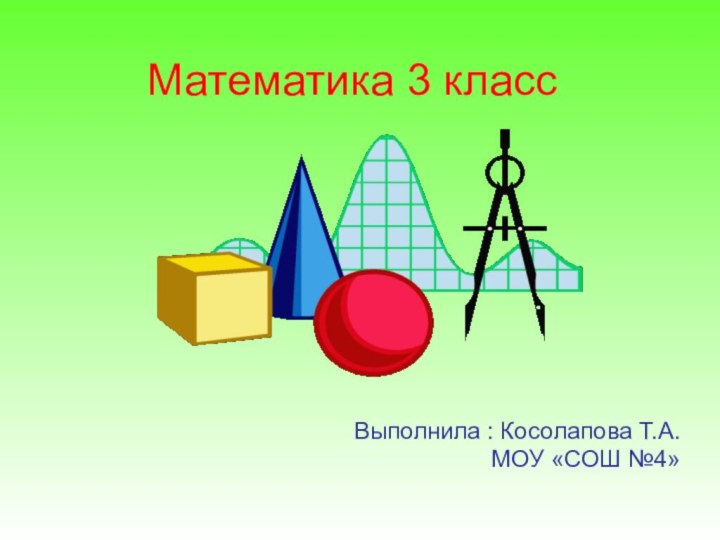 Выполнила : Косолапова Т.А. МОУ «СОШ №4» Математика 3 класс