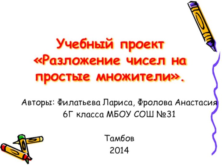Учебный проект  «Разложение чисел на простые множители».Авторы: Филатьева Лариса, Фролова Анастасия6Г