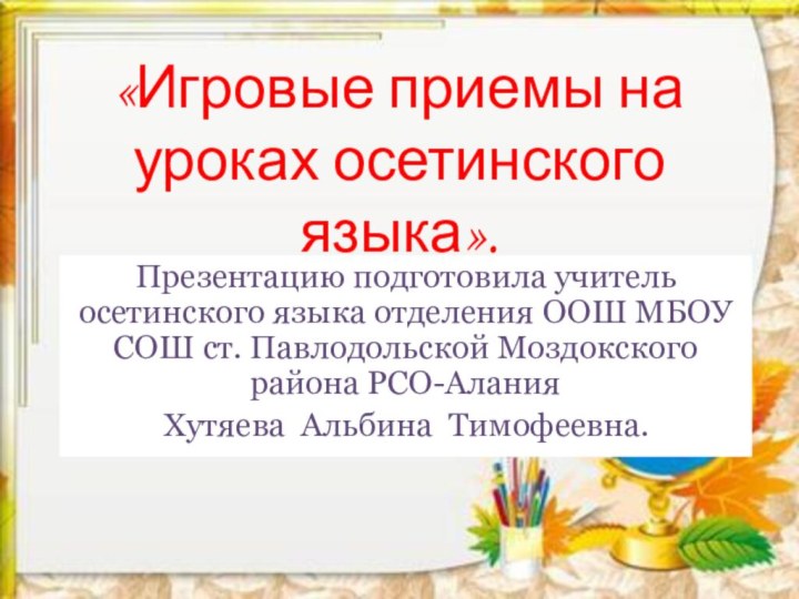 «Игровые приемы на уроках осетинского языка».Презентацию подготовила учитель осетинского языка отделения ООШ