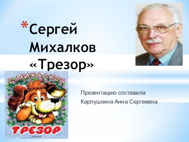 Презентацию составила Карпушкина Анна Сергеевна Сергей Михалков «Трезор»